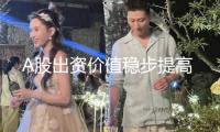 A股出資價值穩(wěn)步提高