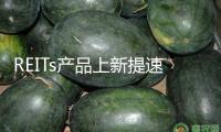 REITs產(chǎn)品上新提速 公募活躍儲藏項目資源