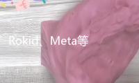 Rokid、Meta等爭相推新品 2025年國內(nèi)智能眼鏡出貨量估計翻倍增加