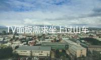 TV面板需求坐上過山車：大廠控產(chǎn)保價、后市小幅回升